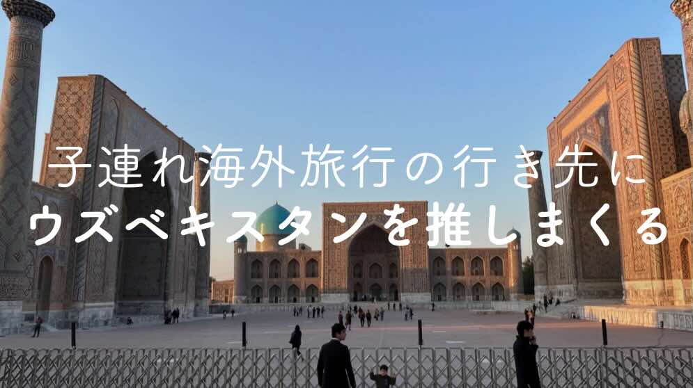 Cover Image for 子連れ海外旅行の行き先にウズベキスタンを推しまくる